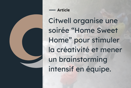Citwell organise une soirée Home Sweet Home pour stimuler la créativité et mener un brainstorming intensif en équipe.